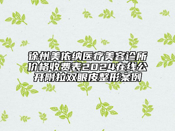 徐州美依納醫(yī)療美容診所價(jià)格收費(fèi)表2024在線公開(kāi)附拉雙眼皮整形案例