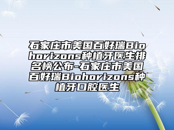 石家莊市美國百好瑞B(yǎng)iohorizons種植牙醫(yī)生排名榜公布-石家莊市美國百好瑞B(yǎng)iohorizons種植牙口腔醫(yī)生