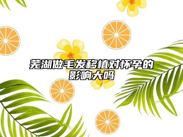 蕪湖做毛發(fā)移植對懷孕的影響大嗎