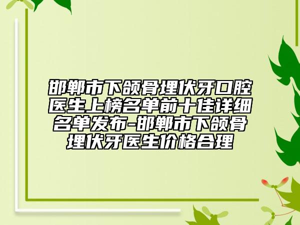 邯鄲市下頜骨埋伏牙口腔醫(yī)生上榜名單前十佳詳細(xì)名單發(fā)布-邯鄲市下頜骨埋伏牙醫(yī)生價(jià)格合理