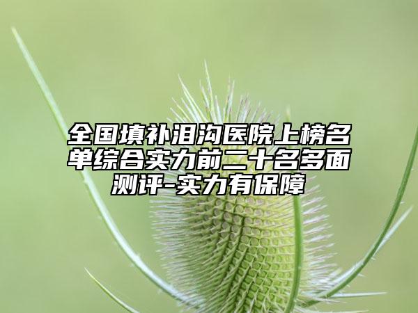 全國填補(bǔ)淚溝醫(yī)院上榜名單綜合實力前二十名多面測評-實力有保障