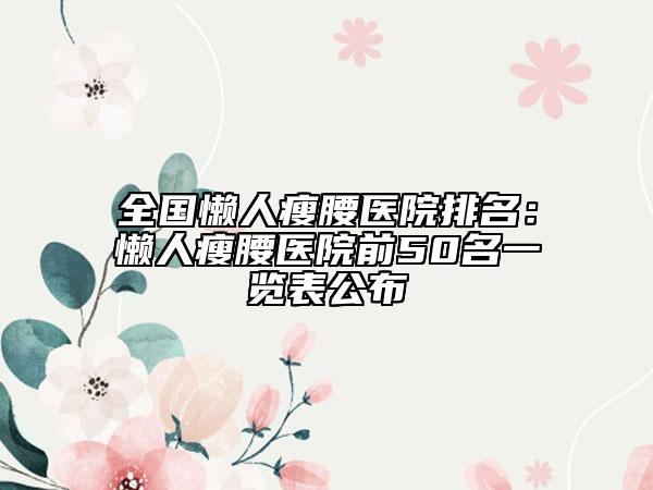 全國(guó)懶人瘦腰醫(yī)院排名：懶人瘦腰醫(yī)院前50名一覽表公布