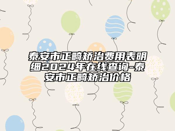 泰安市正畸矯治費(fèi)用表明細(xì)2024年在線查詢-泰安市正畸矯治價格