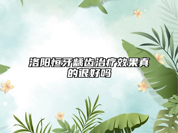 洛陽恒牙齲齒治療效果真的很好嗎