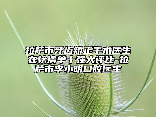 拉薩市牙齒矯正手術(shù)醫(yī)生在榜清單十強(qiáng)大評(píng)比-拉薩市李小明口腔醫(yī)生