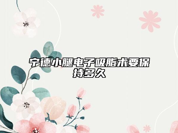 寧德小腿電子吸脂術(shù)要保持多久