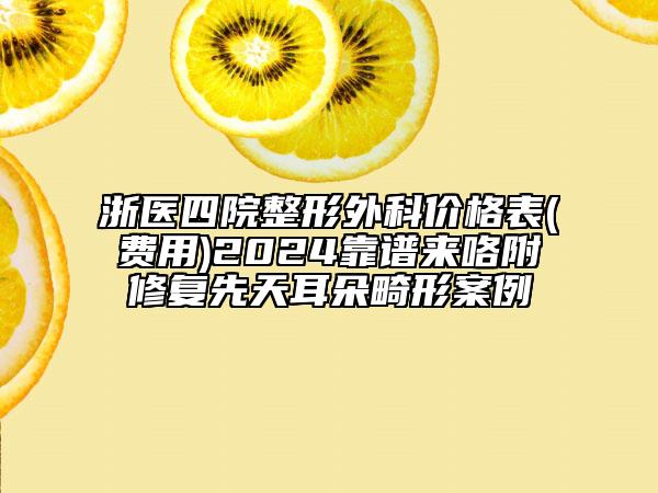 浙醫(yī)四院整形外科價(jià)格表(費(fèi)用)2024靠譜來咯附修復(fù)先天耳朵畸形案例