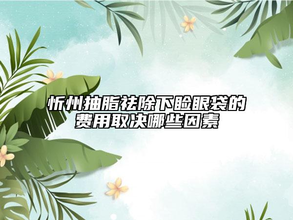 忻州抽脂祛除下瞼眼袋的費(fèi)用取決哪些因素