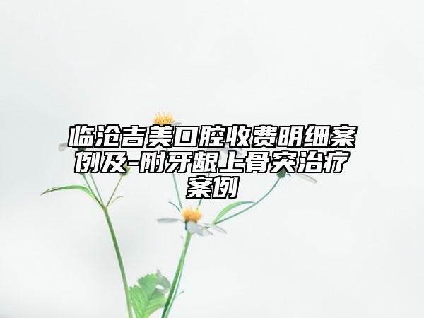 臨滄吉美口腔收費明細案例及-附牙齦上骨突治療案例