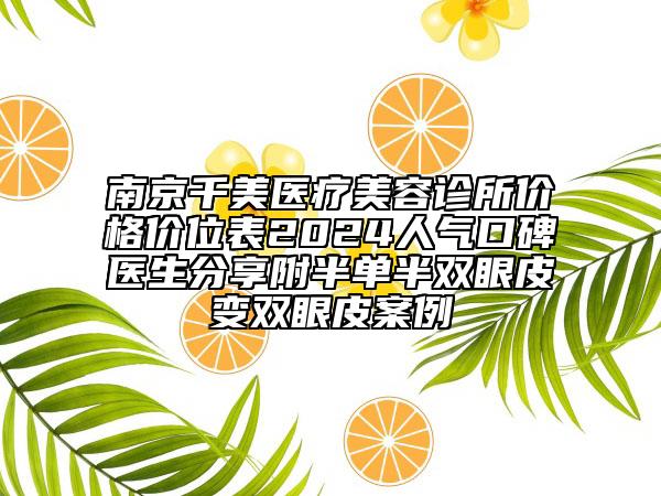 南京千美醫(yī)療美容診所價(jià)格價(jià)位表2024人氣口碑醫(yī)生分享附半單半雙眼皮變雙眼皮案例