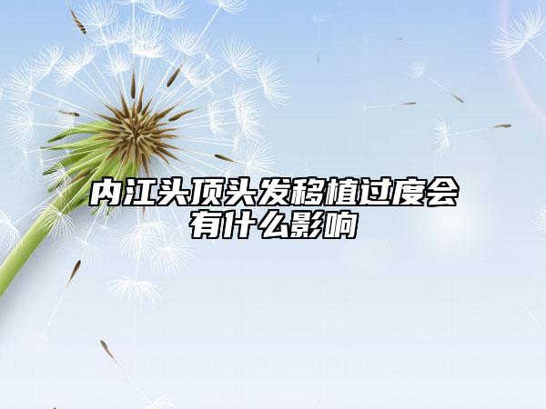 內(nèi)江頭頂頭發(fā)移植過(guò)度會(huì)有什么影響