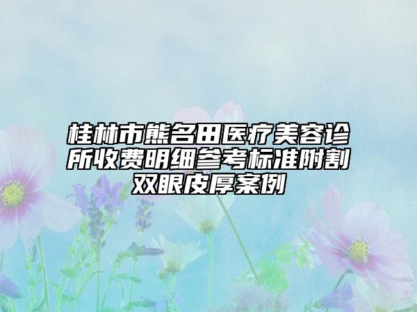 桂林市熊名田醫(yī)療美容診所收費明細參考標準附割雙眼皮厚案例