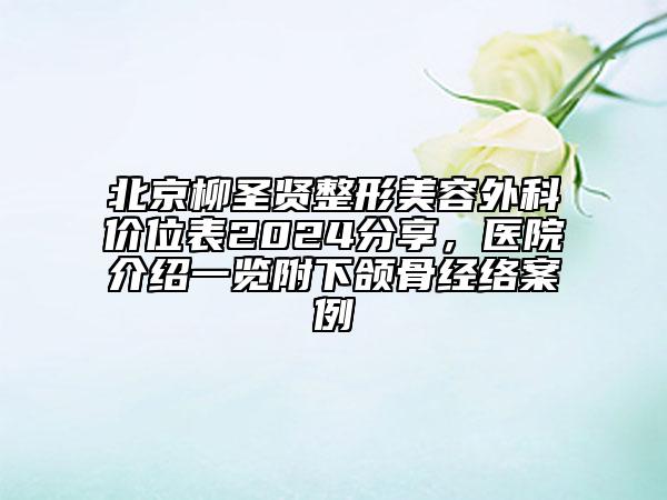 北京柳圣賢整形美容外科價位表2024分享，醫(yī)院介紹一覽附下頜骨經(jīng)絡(luò)案例