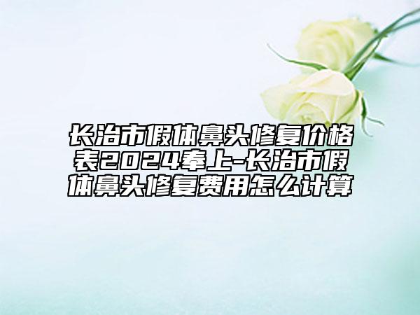 長治市假體鼻頭修復(fù)價格表2024奉上-長治市假體鼻頭修復(fù)費用怎么計算