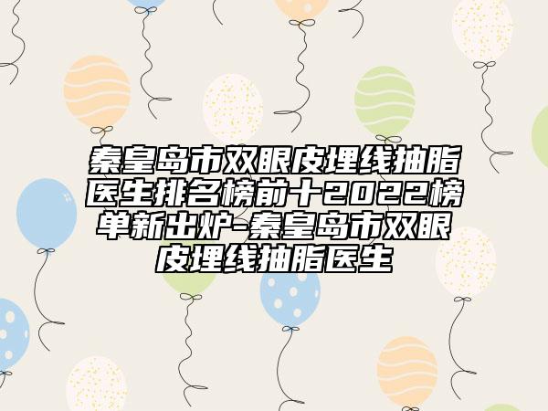 秦皇島市雙眼皮埋線抽脂醫(yī)生排名榜前十2022榜單新出爐-秦皇島市雙眼皮埋線抽脂醫(yī)生