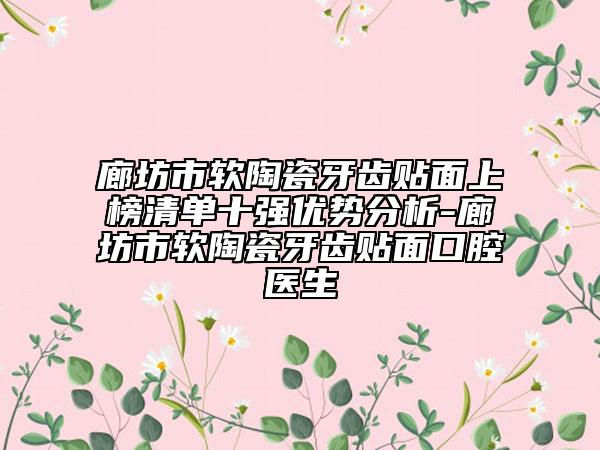 廊坊市軟陶瓷牙齒貼面上榜清單十強優(yōu)勢分析-廊坊市軟陶瓷牙齒貼面口腔醫(yī)生