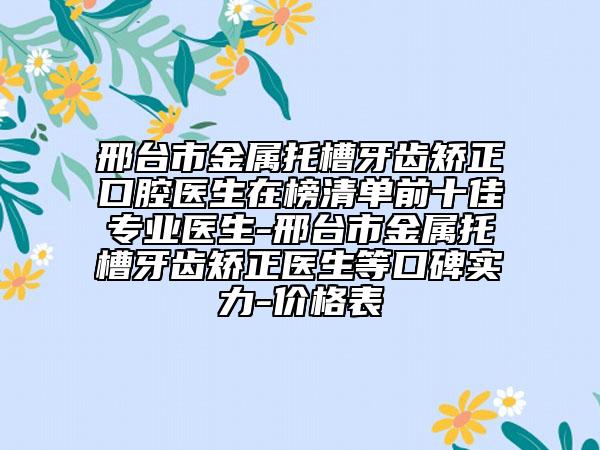 邢臺市金屬托槽牙齒矯正口腔醫(yī)生在榜清單前十佳專業(yè)醫(yī)生-邢臺市金屬托槽牙齒矯正醫(yī)生等口碑實力-價格表