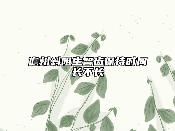 儋州斜阻生智齒保持時間長不長