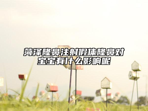 菏澤隆鼻注射假體隆鼻對(duì)寶寶有什么影響呢