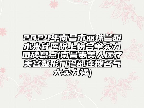 2024年南昌市麗珠蘭眼水光針醫(yī)院上榜名單實(shí)力口碑盤點(diǎn)(南昌貴美人醫(yī)療美容整形門診部連鎖名氣大實(shí)力強(qiáng))