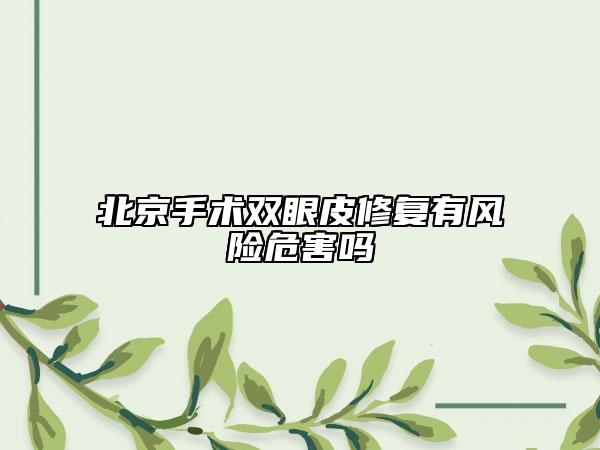 北京手術(shù)雙眼皮修復(fù)有風(fēng)險(xiǎn)危害嗎