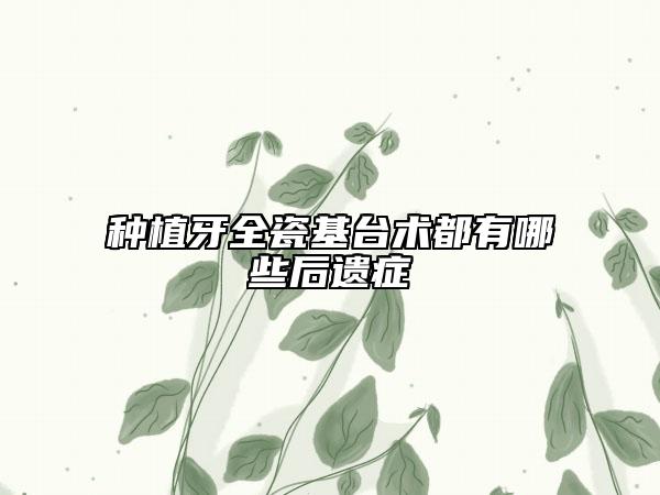 種植牙全瓷基臺術(shù)都有哪些后遺癥