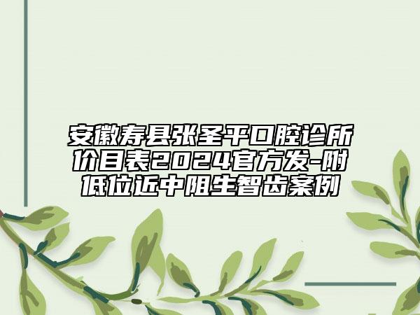 安徽壽縣張圣平口腔診所價(jià)目表2024官方發(fā)-附低位近中阻生智齒案例