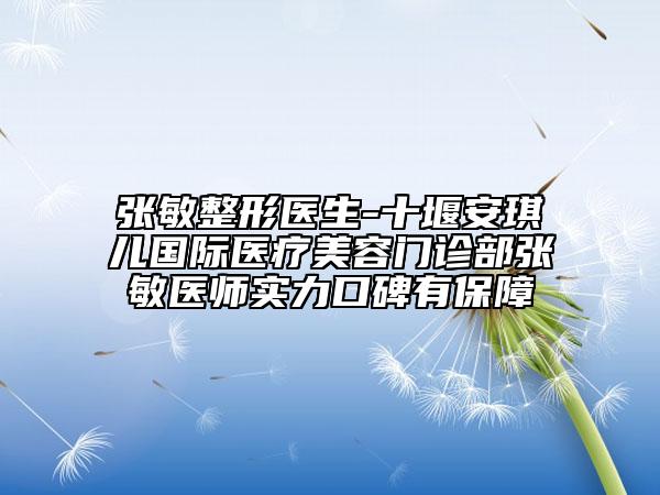 張敏整形醫(yī)生-十堰安琪兒國際醫(yī)療美容門診部張敏醫(yī)師實力口碑有保障