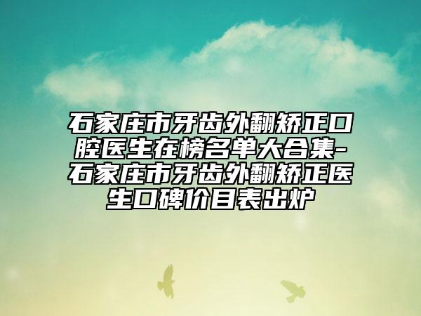 石家莊市牙齒外翻矯正口腔醫(yī)生在榜名單大合集-石家莊市牙齒外翻矯正醫(yī)生口碑價(jià)目表出爐