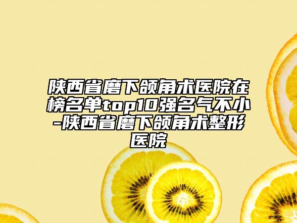 陜西省磨下頜角術(shù)醫(yī)院在榜名單top10強(qiáng)名氣不小-陜西省磨下頜角術(shù)整形醫(yī)院