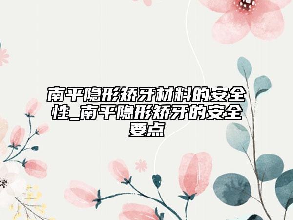 南平隱形矯牙材料的安全性_南平隱形矯牙的安全要點(diǎn)