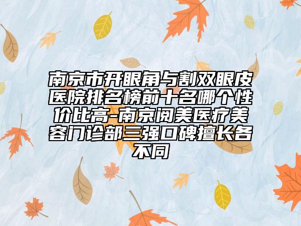 南京市開眼角與割雙眼皮醫(yī)院排名榜前十名哪個性價比高-南京閱美醫(yī)療美容門診部三強口碑擅長各不同