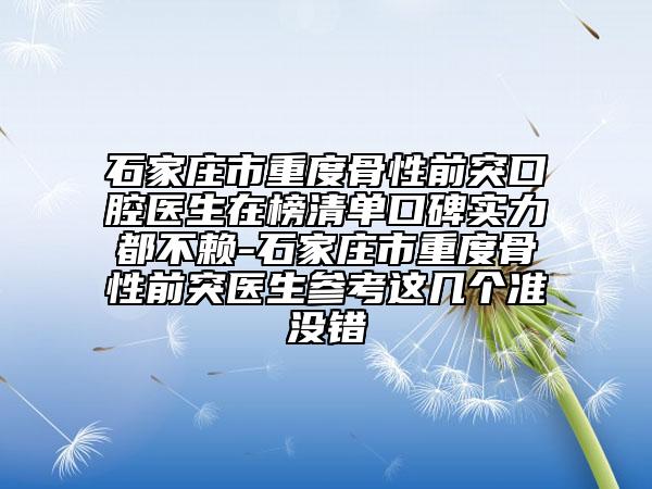 石家莊市重度骨性前突口腔醫(yī)生在榜清單口碑實(shí)力都不賴-石家莊市重度骨性前突醫(yī)生參考這幾個準(zhǔn)沒錯