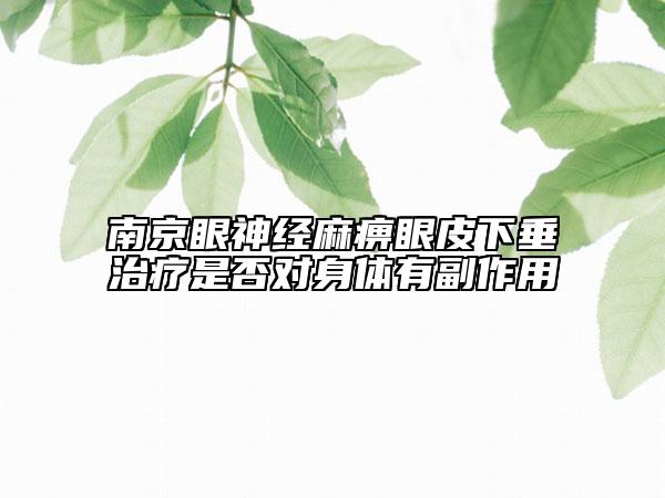 南京眼神經(jīng)麻痹眼皮下垂治療是否對身體有副作用