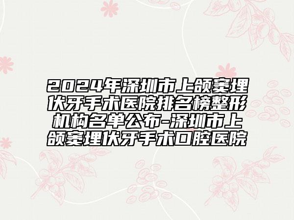 2024年深圳市上頜竇埋伏牙手術(shù)醫(yī)院排名榜整形機(jī)構(gòu)名單公布-深圳市上頜竇埋伏牙手術(shù)口腔醫(yī)院