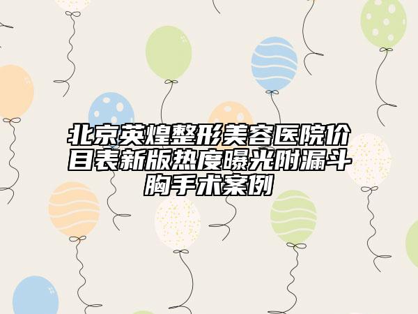 北京英煌整形美容醫(yī)院價目表新版熱度曝光附漏斗胸手術案例