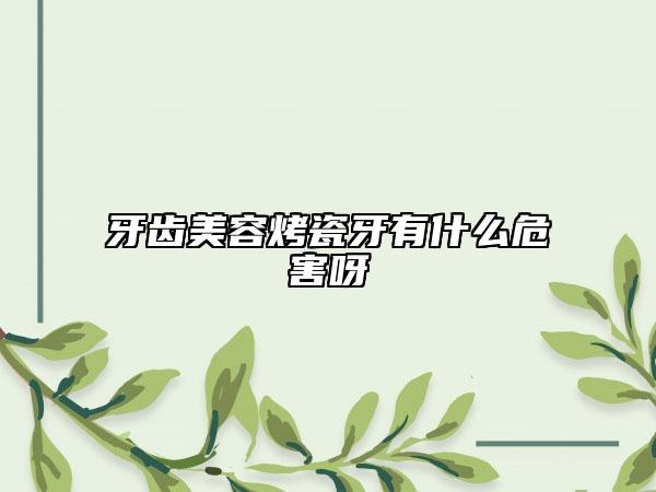 牙齒美容烤瓷牙有什么危害呀