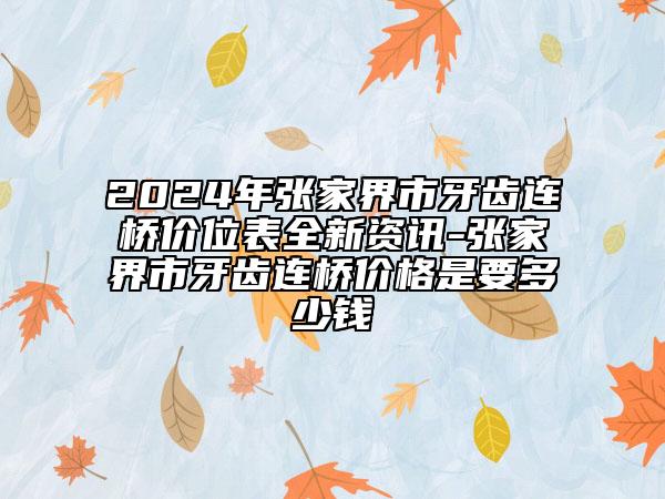 2024年張家界市牙齒連橋價位表全新資訊-張家界市牙齒連橋價格是要多少錢