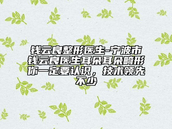 錢云良整形醫(yī)生-寧波市錢云良醫(yī)生耳朵耳朵畸形你一定要認(rèn)識，技術(shù)領(lǐng)先不少