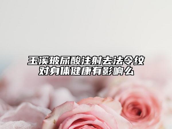 玉溪玻尿酸注射去法令紋對(duì)身體健康有影響么