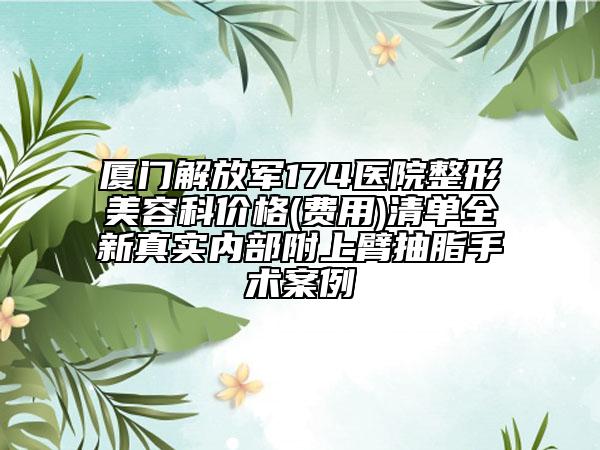 廈門解放軍174醫(yī)院整形美容科價格(費用)清單全新真實內(nèi)部附上臂抽脂手術(shù)案例