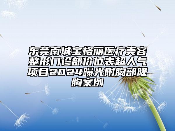 東莞南城寶格麗醫(yī)療美容整形門診部價位表超人氣項目2024曝光附胸部隆胸案例