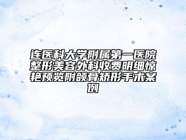 連醫(yī)科大學(xué)附屬第一醫(yī)院整形美容外科收費(fèi)明細(xì)驚艷預(yù)覽附頜骨矯形手術(shù)案例