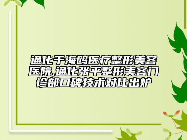 通化于海鷗醫(yī)療整形美容醫(yī)院,通化張平整形美容門診部口碑技術(shù)對比出爐