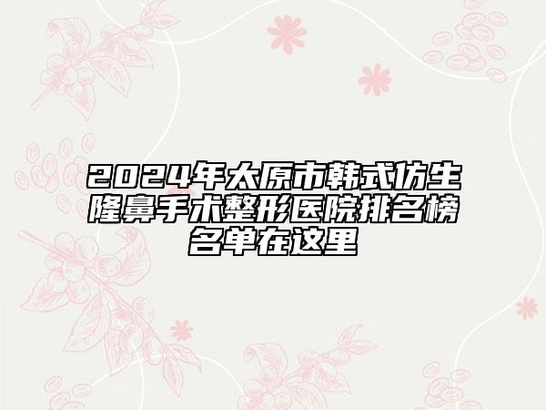 2024年太原市韓式仿生隆鼻手術(shù)整形醫(yī)院排名榜名單在這里