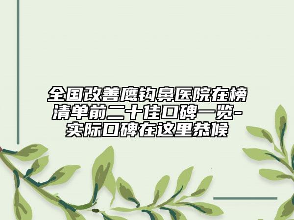 全國改善鷹鉤鼻醫(yī)院在榜清單前二十佳口碑一覽-實際口碑在這里恭候