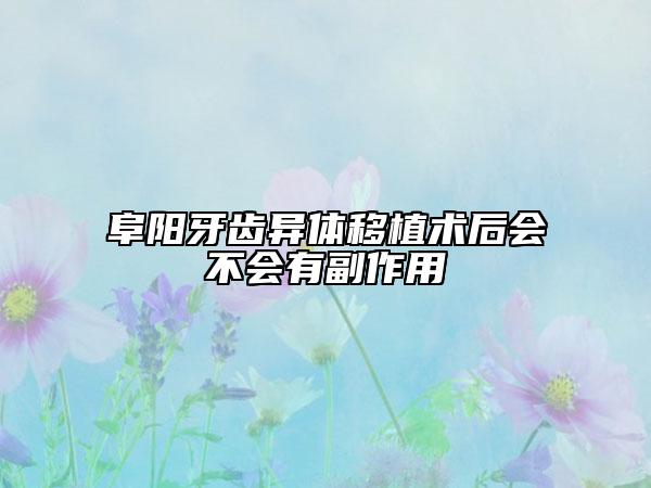 阜陽(yáng)牙齒異體移植術(shù)后會(huì)不會(huì)有副作用