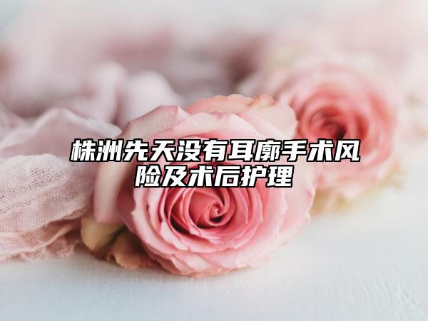 株洲先天沒有耳廓手術(shù)風(fēng)險(xiǎn)及術(shù)后護(hù)理