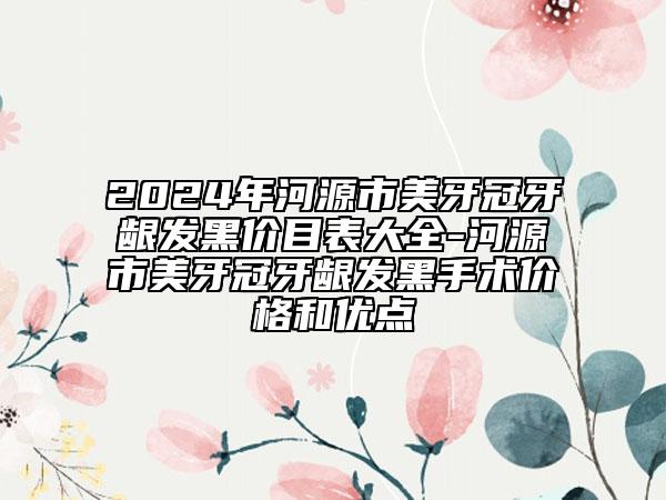 2024年河源市美牙冠牙齦發(fā)黑價(jià)目表大全-河源市美牙冠牙齦發(fā)黑手術(shù)價(jià)格和優(yōu)點(diǎn)