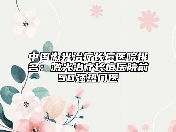 中國激光治療長痘醫(yī)院排名：激光治療長痘醫(yī)院前50強(qiáng)熱門醫(yī)